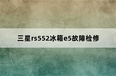 三星rs552冰箱e5故障检修