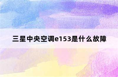 三星中央空调e153是什么故障