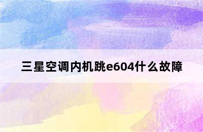 三星空调内机跳e604什么故障