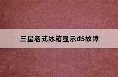 三星老式冰箱显示d5故障