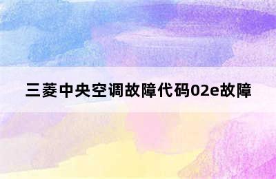 三菱中央空调故障代码02e故障