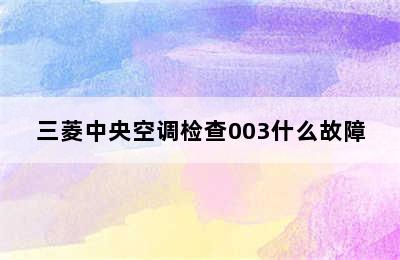 三菱中央空调检查003什么故障