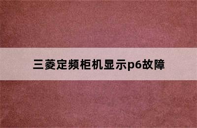 三菱定频柜机显示p6故障