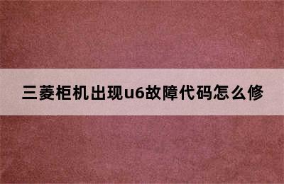 三菱柜机出现u6故障代码怎么修