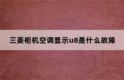 三菱柜机空调显示u8是什么故障