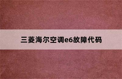 三菱海尔空调e6故障代码