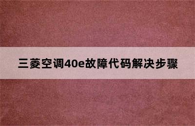 三菱空调40e故障代码解决步骤