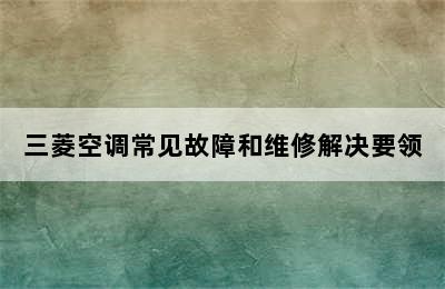 三菱空调常见故障和维修解决要领