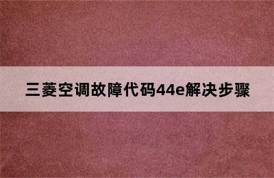 三菱空调故障代码44e解决步骤