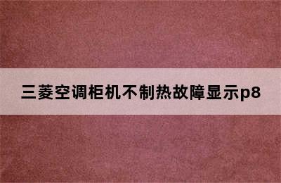 三菱空调柜机不制热故障显示p8