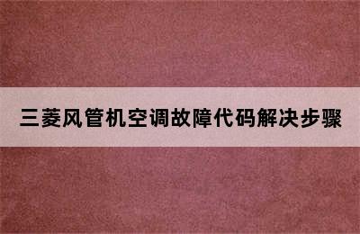 三菱风管机空调故障代码解决步骤