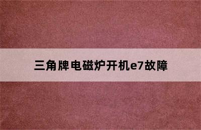 三角牌电磁炉开机e7故障