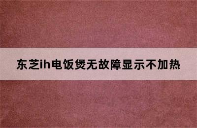 东芝ih电饭煲无故障显示不加热