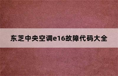 东芝中央空调e16故障代码大全