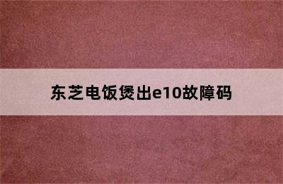 东芝电饭煲出e10故障码