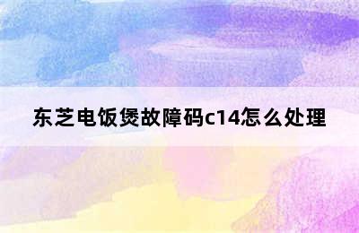 东芝电饭煲故障码c14怎么处理