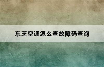 东芝空调怎么查故障码查询