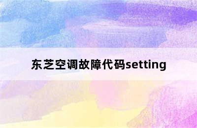 东芝空调故障代码setting