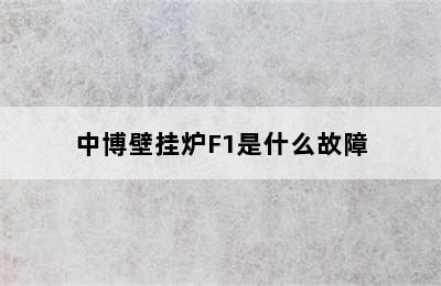 中博壁挂炉F1是什么故障