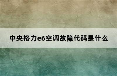 中央格力e6空调故障代码是什么