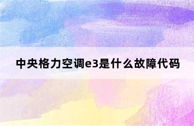 中央格力空调e3是什么故障代码