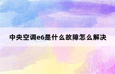 中央空调e6是什么故障怎么解决