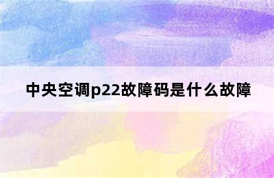 中央空调p22故障码是什么故障