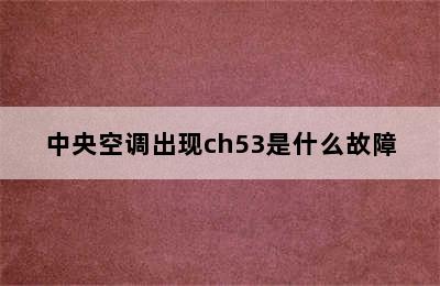 中央空调出现ch53是什么故障