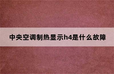 中央空调制热显示h4是什么故障