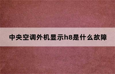 中央空调外机显示h8是什么故障