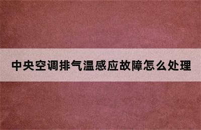 中央空调排气温感应故障怎么处理