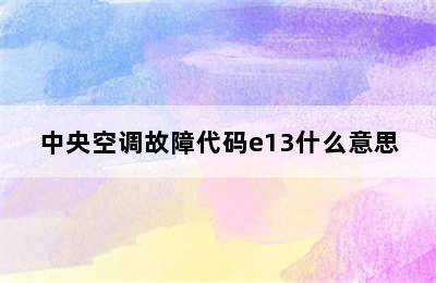 中央空调故障代码e13什么意思