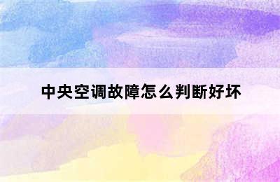 中央空调故障怎么判断好坏