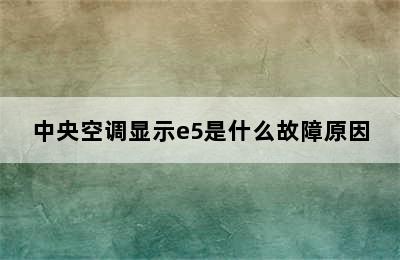 中央空调显示e5是什么故障原因