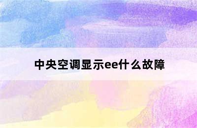 中央空调显示ee什么故障