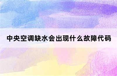 中央空调缺水会出现什么故障代码