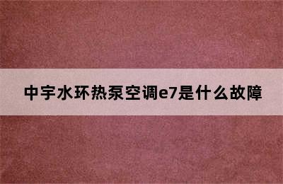 中宇水环热泵空调e7是什么故障