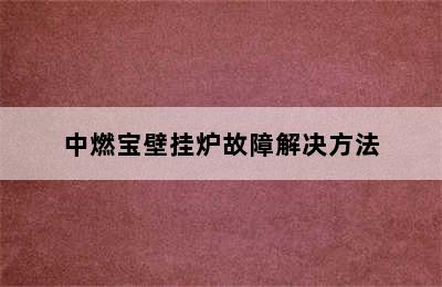 中燃宝壁挂炉故障解决方法