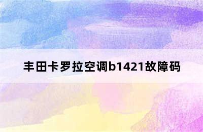 丰田卡罗拉空调b1421故障码