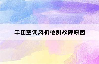 丰田空调风机检测故障原因