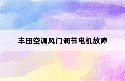 丰田空调风门调节电机故障