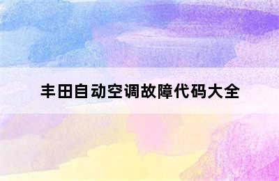 丰田自动空调故障代码大全