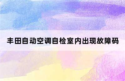 丰田自动空调自检室内出现故障码