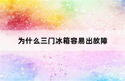 为什么三门冰箱容易出故障