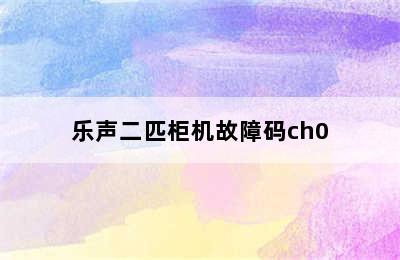 乐声二匹柜机故障码ch0