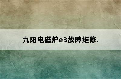 九阳电磁炉e3故障维修.