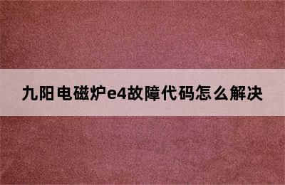 九阳电磁炉e4故障代码怎么解决