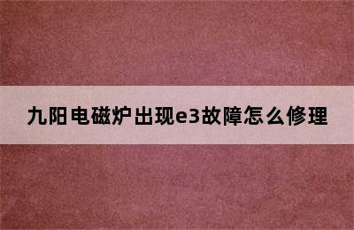 九阳电磁炉出现e3故障怎么修理