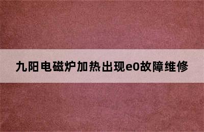 九阳电磁炉加热出现e0故障维修