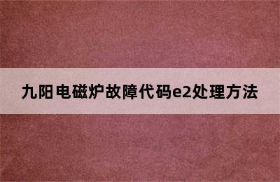 九阳电磁炉故障代码e2处理方法